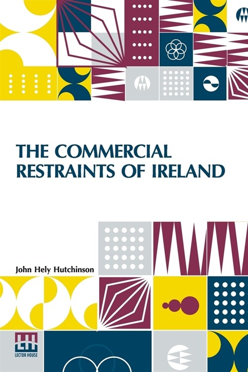 The Commercial Restraints Of Ireland: Considered In A Series Of Letters To A Noble Lord, Containing An Historical Account Of The Affairs Of That Kingd (Paperback)