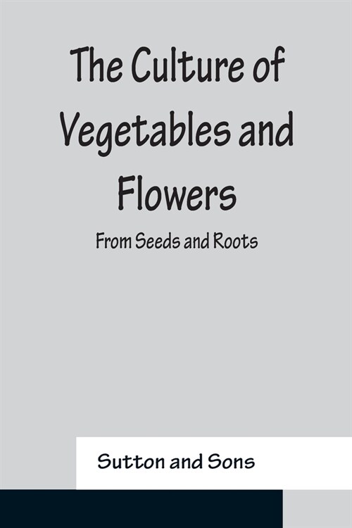 The Culture of Vegetables and Flowers From Seeds and Roots (Paperback)