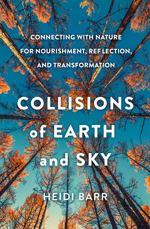 Collisions of Earth and Sky: Connecting with Nature for Nourishment, Reflection, and Transformation (Hardcover)