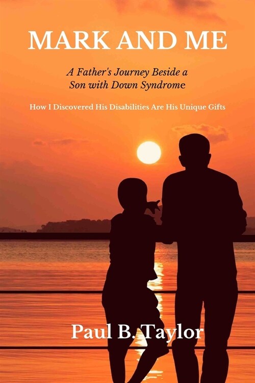 Mark and Me: A Fathers Life-Changing Odyssey Beside a Son with Down Syndrome - How I Discovered His Disabilities Are His Unique Gi (Paperback)