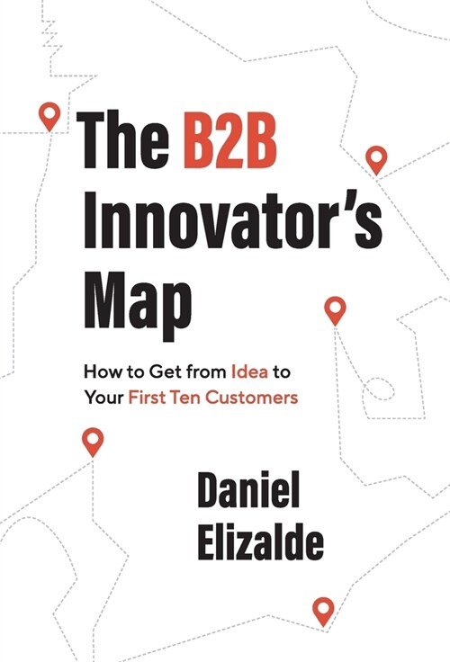 The B2B Innovators Map: How to Get from Idea to Your First Ten Customers (Hardcover)