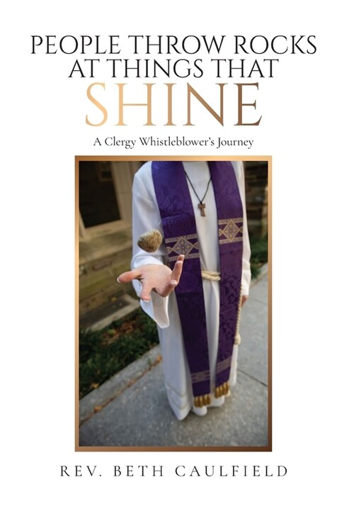People Throw Rocks At Things That Shine: A Clergy Whistleblowers Journey (Hardcover)