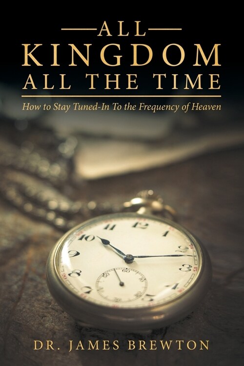 All Kingdom All the Time: How to Stay Tuned-In to the Frequency of Heaven (Paperback)