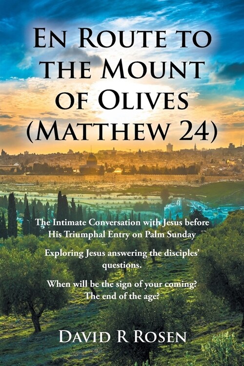 En Route to the Mount of Olives (Matthew 24): The Intimate Conversation with Jesus before His Triumphal Entry on Palm Sunday: Exploring Jesus answerin (Paperback)