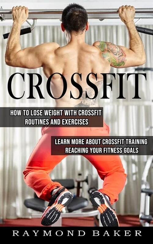 Crossfit: How To Lose Weight With Crossfit Routines And Exercises (Learn More About Crossfit Training Reaching Your Fitness Goal (Paperback)