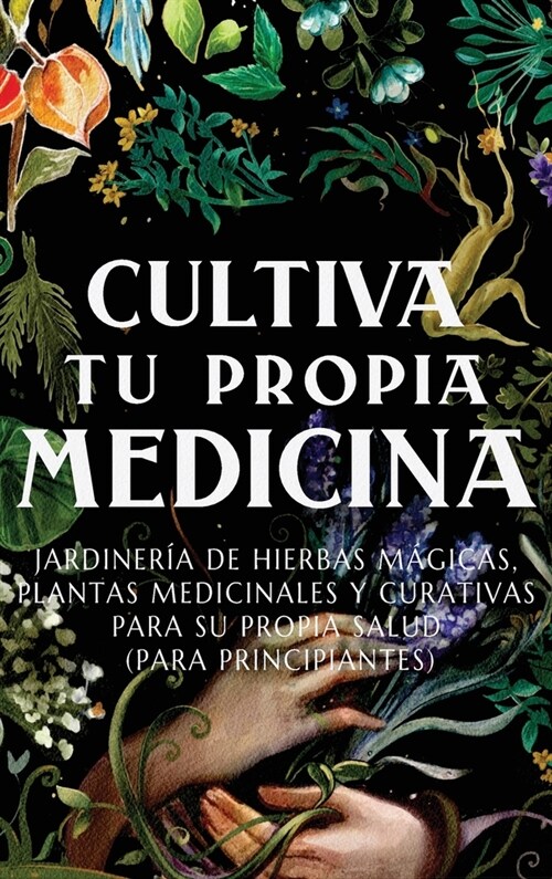 Cultiva Tu Propia Medicina: Jardiner? de Hierbas M?icas, Plantas Medicinales Y Curativas Para SU Propia Salud (Para Principiantes) (Hardcover)