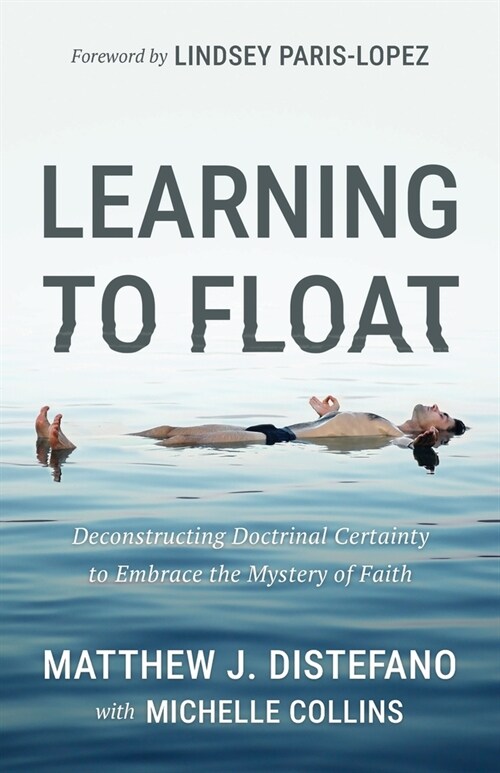 Learning to Float: Deconstructing Doctrinal Certainty to Embrace the Mystery of Faith (Paperback)