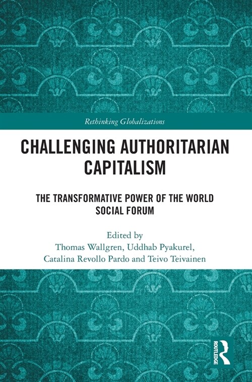 Challenging Authoritarian Capitalism : The Transformative Power of the World Social Forum (Hardcover)