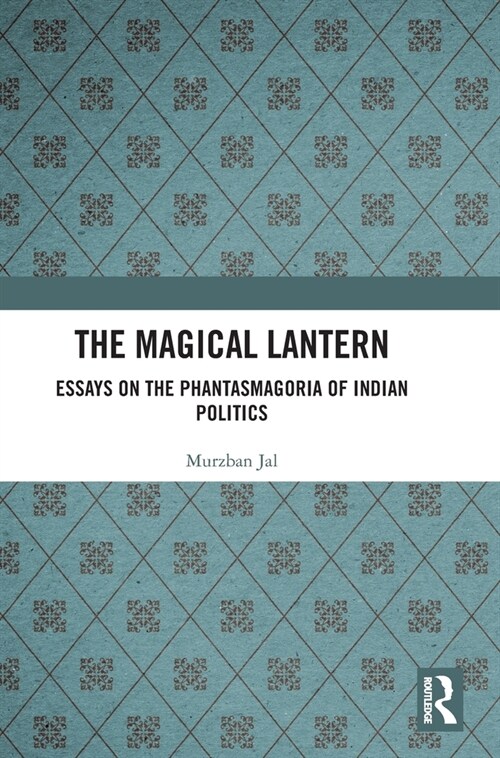 The Magical Lantern : Essays on the Phantasmagoria of Indian Politics (Hardcover)