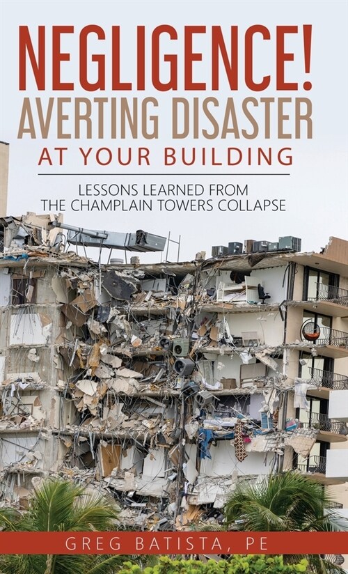 Negligence! Averting Disaster at Your Building: Lessons Learned from the Champlain Towers Collapse (Hardcover)