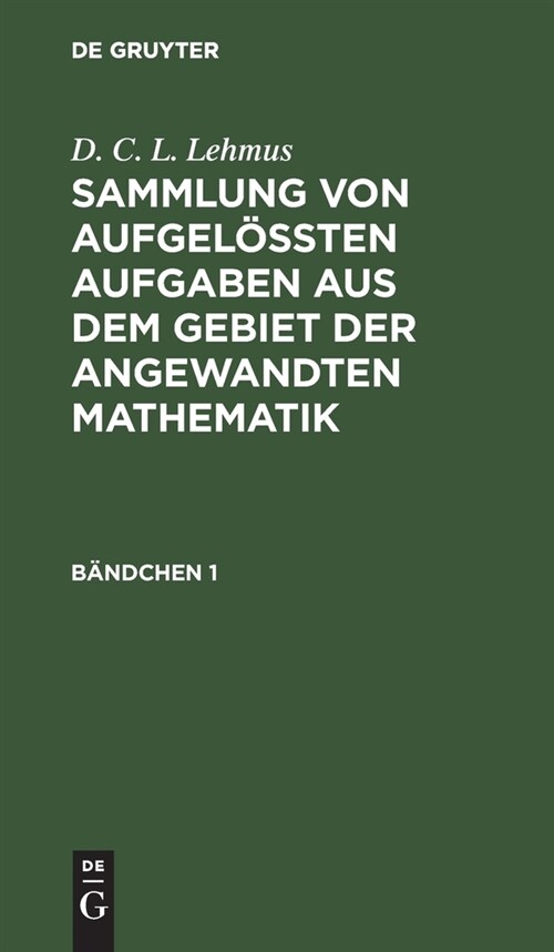 D. C. L. Lehmus: Sammlung Von Aufgel秤ten Aufgaben Aus Dem Gebiet Der Angewandten Mathematik. B?dchen 1 (Hardcover, Reprint 2021)