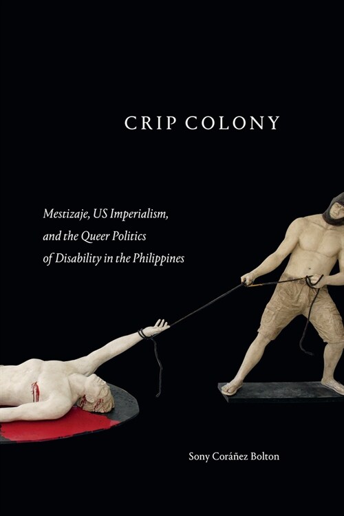 Crip Colony: Mestizaje, Us Imperialism, and the Queer Politics of Disability in the Philippines (Hardcover)