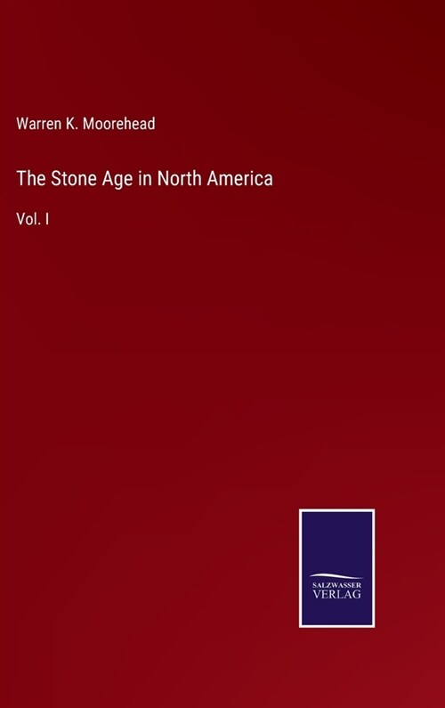 The Stone Age in North America: Vol. I (Hardcover)