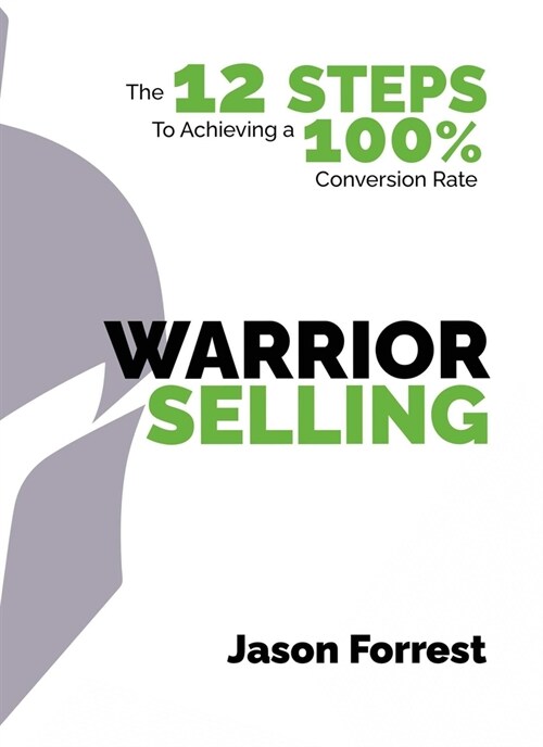Warrior Selling: The 12 Steps to Achieving a 100% Conversion Rate (Hardcover)