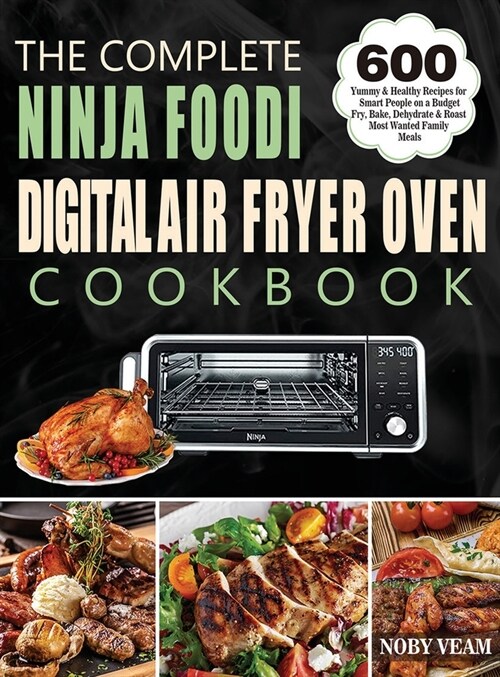 The Complete Ninja Foodi Digital Air Fryer Oven Cookbook: 600 Yummy & Healthy Recipes for Smart People on a Budget Fry, Bake, Dehydrate & Roast Most W (Hardcover)