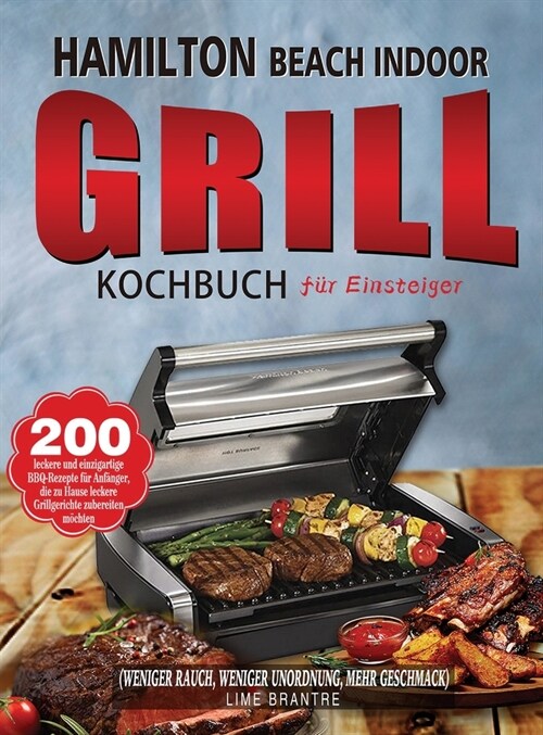 Hamilton Beach Indoor Grill Kochbuch f? Einsteiger: 200 leckere und einzigartige BBQ-Rezepte f? Anf?ger, die zu Hause leckere Grillgerichte zuberei (Hardcover)