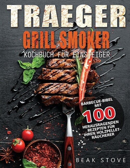 Traeger Grill Smoker Kochbuch f? Einsteiger: Barbecue-Bibel mit 100 herausragenden Rezepten f? Ihren Holzpellet-R?cherer (Paperback)