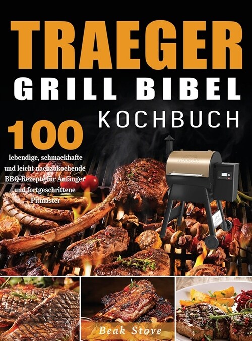 Traeger Grill Bibel Kochbuch: 100 lebendige, schmackhafte und leicht nachzukochende BBQ-Rezepte f? Anf?ger und fortgeschrittene Pitmaster (Hardcover)