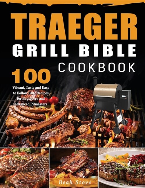 Traeger Grill Bible Cookbook: 100 Vibrant, Tasty and Easy to Follow BBQ Recipes for Beginners and Advanced Pitmasters (Paperback)