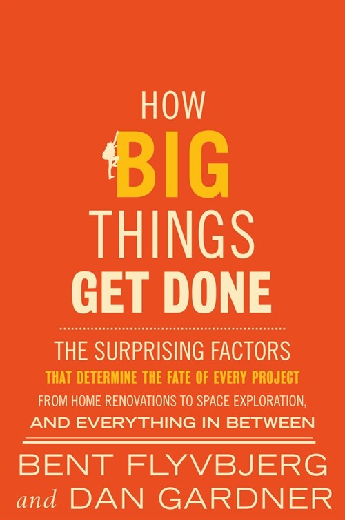 How Big Things Get Done : The Surprising Factors That Determine the Fate of Every Project, from Home Renovations to Space Exploration and Everything I (Hardcover)