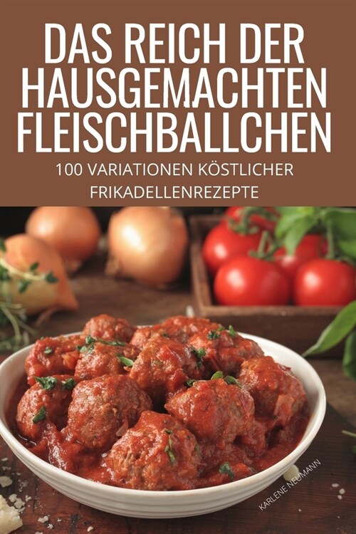 Das Reich Der Hausgemachten Fleischb?lchen: 100 Variationen K?tlicher Frikadellenrezepte (Paperback)