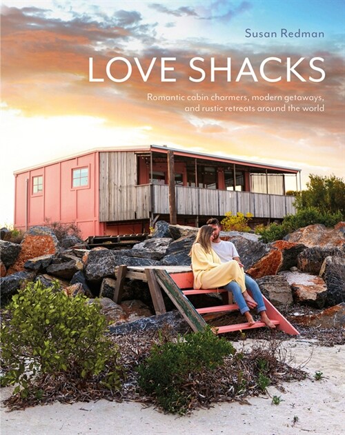 Love Shacks: Romantic Cabin Charmers, Modern Getaways and Rustic Retreats Around the World (Hardcover)