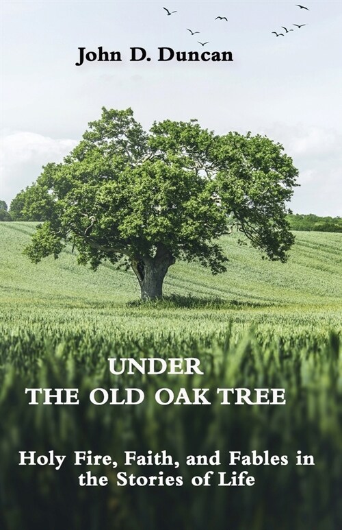 Under the Old Oak Tree: Holy Fire, Faith, and Fables in the Stories of Life: Holy Fire, Faith, and Fables (Paperback)