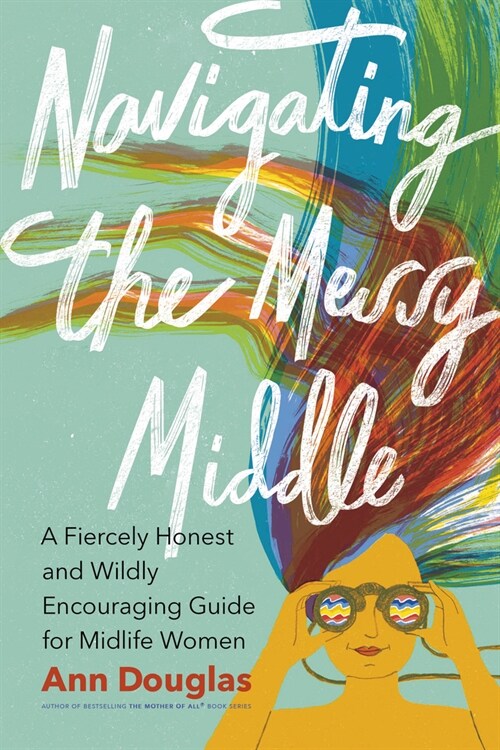 Navigating the Messy Middle: A Fiercely Honest and Wildly Encouraging Guide for Midlife Women (Paperback)