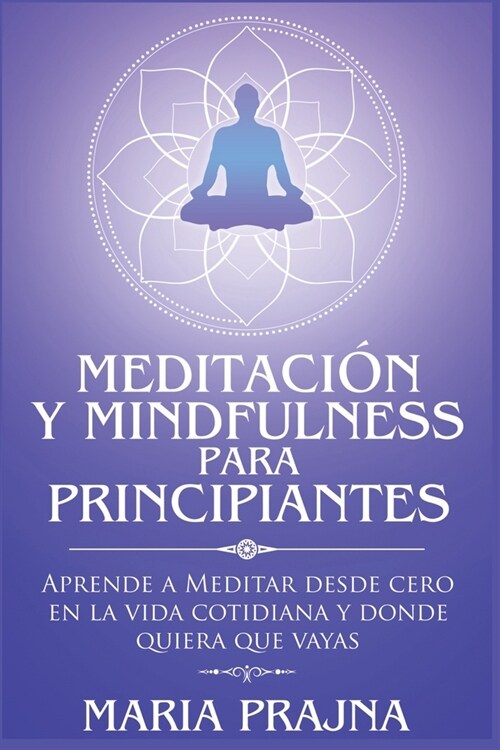 Meditaci? y Mindfulness para Principiantes: Aprende a Meditar desde cero en la vida cotidiana y donde quiera que vayas (Paperback)