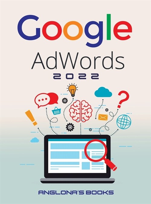 Google Adwords 2022: A Beginners Guide to BOOST YOUR BUSINESS Use Google Analytics, SEO Optimization, YouTube and Ads. (Hardcover)