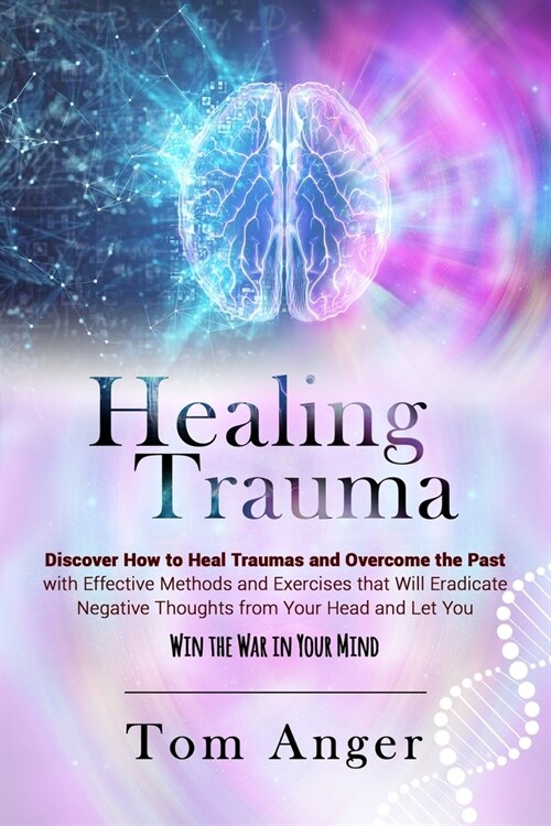 Healing Trauma: Discover how to Heal Traumas and Overcome the Past With Effective Methods and Exercises that will Eradicate Negative T (Paperback, 2022)