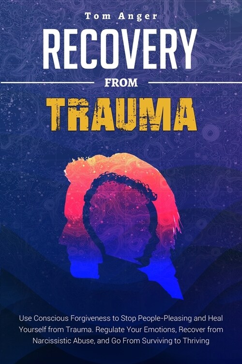 Recovery from Trauma: Use Conscious Forgiveness to Stop People-Pleasing and Heal Yourself from Trauma. Regulate Your Emotions, Recover from (Paperback, 2022)