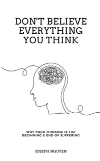 Don't Believe Everything You Think: Why Your Thinking Is The Beginning & End Of Suffering (Paperback)