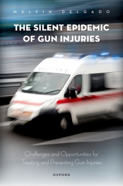 The Silent Epidemic of Gun Injuries: Challenges and Opportunities for Treating and Preventing Gun Injuries (Hardcover)