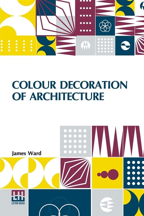 Colour Decoration Of Architecture: Treating On Colour And Decoration Of The Interiors And Exteriors Of Buildings. With Historical Notices Of The Art A (Paperback)