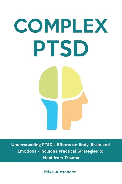 Complex PTSD: Understanding PTSDs Effects on Body, Brain and Emotions - Includes Practical Strategies to Heal from Trauma (Paperback)