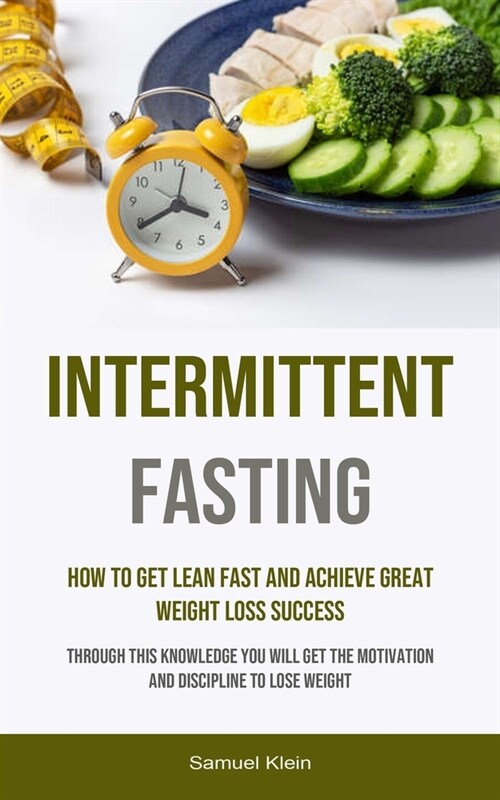 Intermittent Fasting: How To Get Lean Fast And Achieve Great Weight Loss Success (Through This Knowledge You Will Get The Motivation And Dis (Paperback)