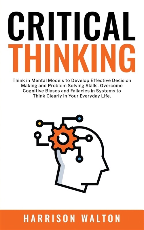 Critical Thinking : Think in Mental Models to Develop Effective Decision Making and Problem Solving Skills. Overcome Cognitive Biases and Fallacies in (Paperback)