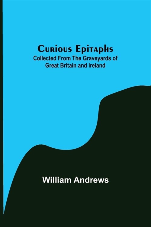 Curious Epitaphs; Collected from the Graveyards of Great Britain and Ireland. (Paperback)