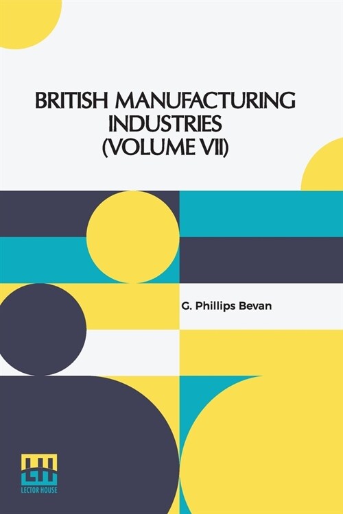 British Manufacturing Industries (Volume VII): Edited By G. Phillips Bevan, F.G.S.; Pottery By L. Arnoux, Glass And Silicates By Professor Barff, Furn (Paperback)