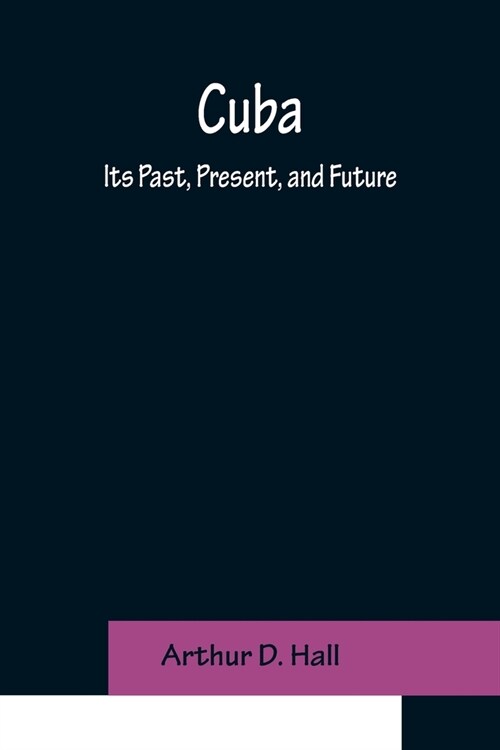Cuba; Its Past, Present, and Future (Paperback)