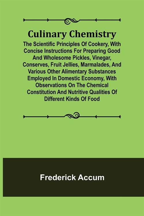 Culinary Chemistry; The Scientific Principles of Cookery, with Concise Instructions for Preparing Good and Wholesome Pickles, Vinegar, Conserves, Frui (Paperback)
