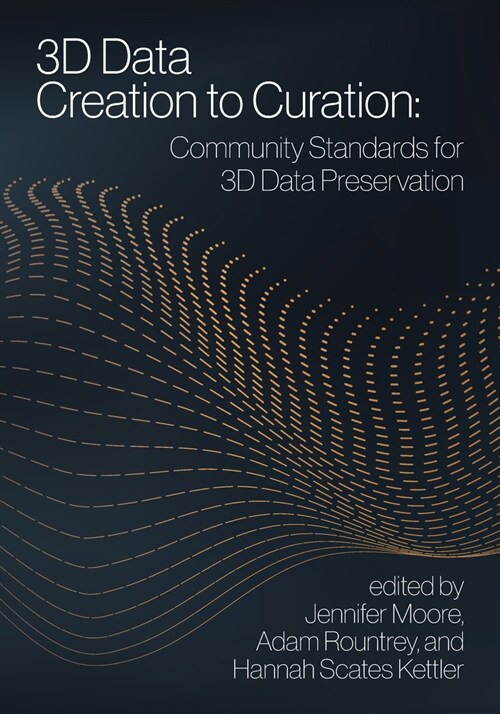 3D Data Creation to Curation:: Community Standards for 3D Data Preservation (Paperback)
