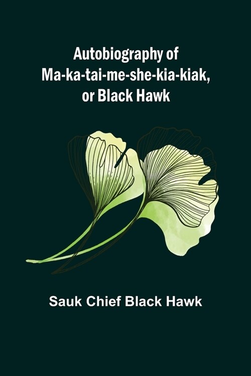 Autobiography of Ma-ka-tai-me-she-kia-kiak, or Black Hawk (Paperback)