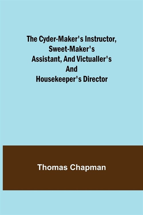 The Cyder-Makers Instructor, Sweet-Makers Assistant, and Victuallers and Housekeepers Director (Paperback)