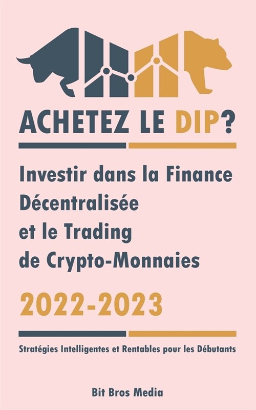 Achetez le Dip ?: Investir dans la Finance D?entralis? et le Trading de Crypto-Monnaies, 2022-2023 - Bull ou Bear ? (Strat?ies Intell (Paperback)