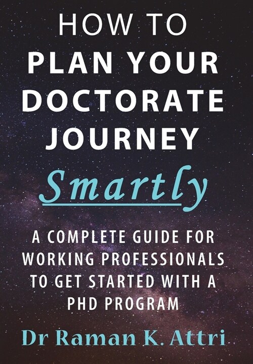How to Plan Your Doctorate Journey Smartly: A Complete Guide for Working Professionals To Get Started With a PhD Program (Hardcover)