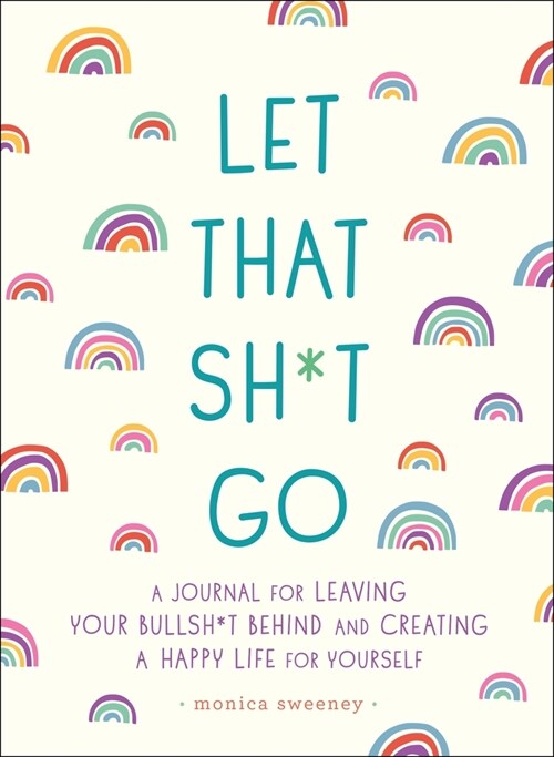 Let That Sh*t Go: A Journal for Leaving Your Bullsh*t Behind and Creating a Happy Life (Paperback)