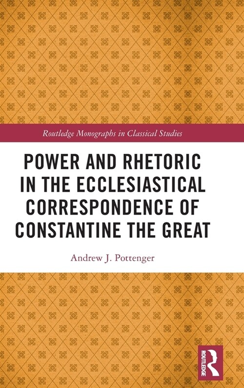 Power and Rhetoric in the Ecclesiastical Correspondence of Constantine the Great (Hardcover, 1)