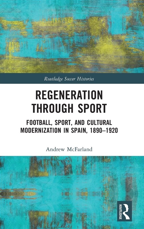 Regeneration through Sport : Football, Sport, and Cultural Modernization in Spain, 1890-1920 (Hardcover)